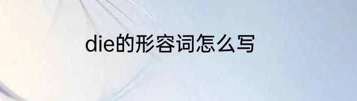 die的形容词怎么写
