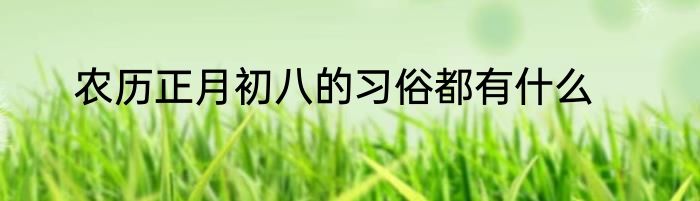 农历正月初八的习俗都有什么