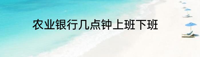 农业银行几点钟上班下班