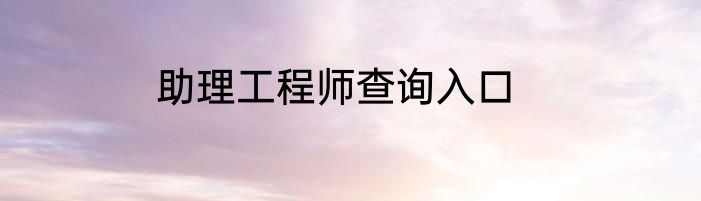 助理工程师查询入口