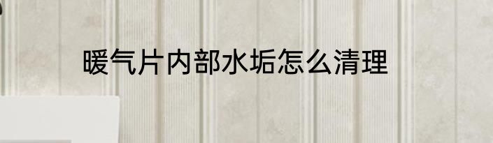 暖气片内部水垢怎么清理