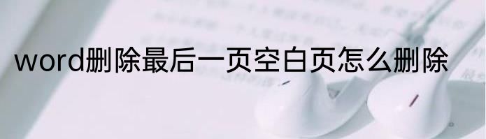 word删除最后一页空白页怎么删除