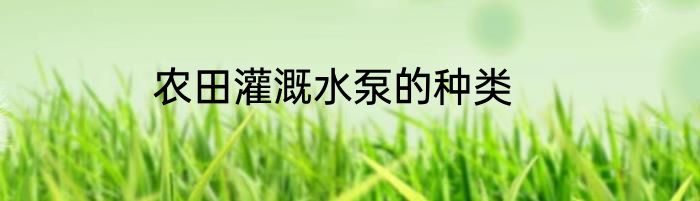 农田灌溉水泵的种类