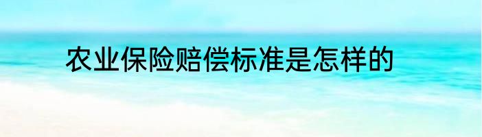 农业保险赔偿标准是怎样的