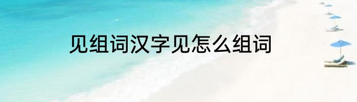 见组词汉字见怎么组词