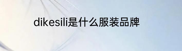 dikesili是什么服装品牌