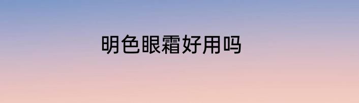 明色眼霜好用吗