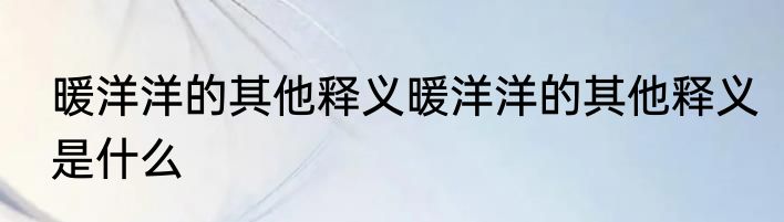 暖洋洋的其他释义暖洋洋的其他释义是什么
