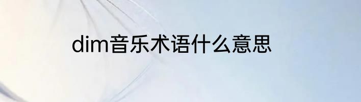 dim音乐术语什么意思