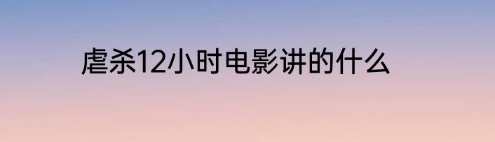 虐杀12小时电影讲的什么