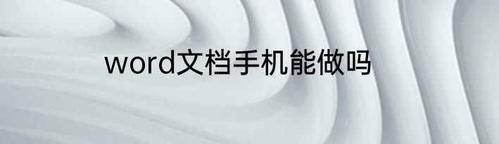 word文档手机能做吗