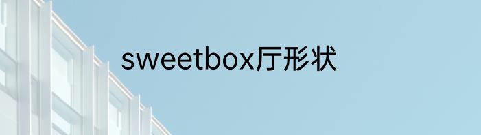 sweetbox厅形状