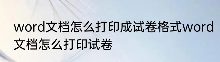 word文档怎么打印成试卷格式word文档怎么打印试卷