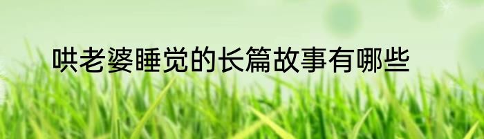 哄老婆睡觉的长篇故事有哪些