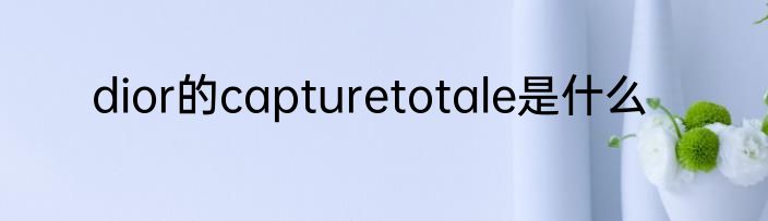 dior的capturetotale是什么