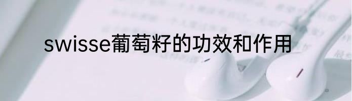 swisse葡萄籽的功效和作用