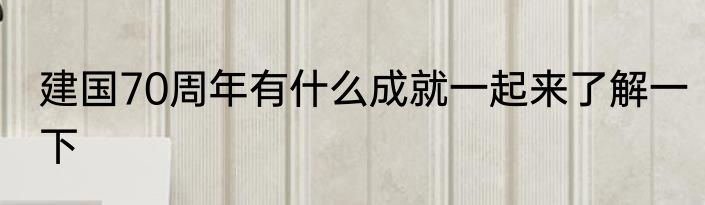 建国70周年有什么成就一起来了解一下