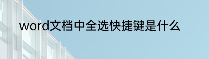 word文档中全选快捷键是什么