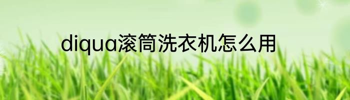 diqua滚筒洗衣机怎么用