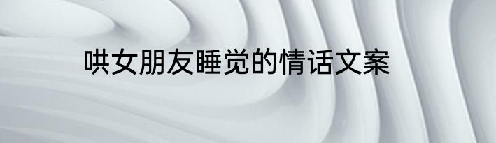 哄女朋友睡觉的情话文案