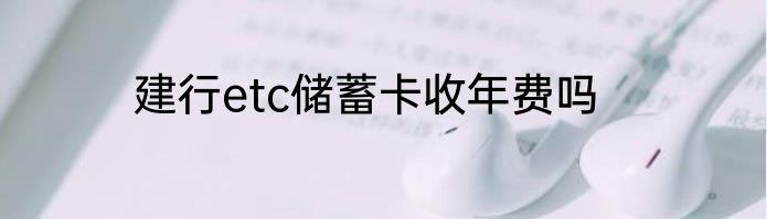 建行etc储蓄卡收年费吗