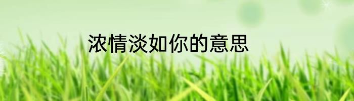 浓情淡如你的意思