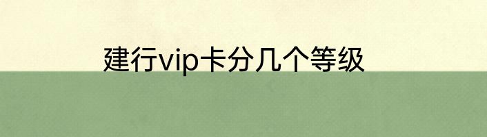 建行vip卡分几个等级