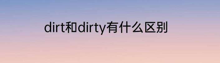 dirt和dirty有什么区别