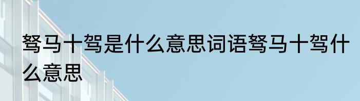 驽马十驾是什么意思词语驽马十驾什么意思