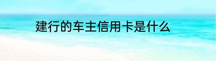 建行的车主信用卡是什么