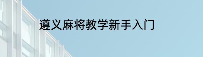 遵义麻将教学新手入门