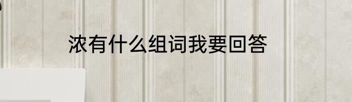 浓有什么组词我要回答
