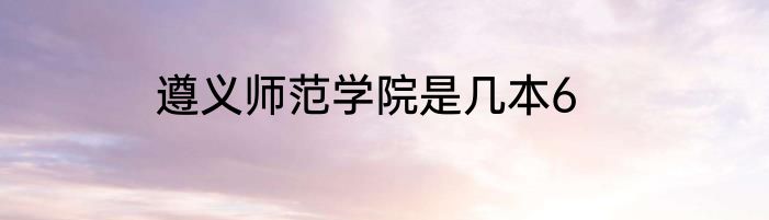 遵义师范学院是几本6