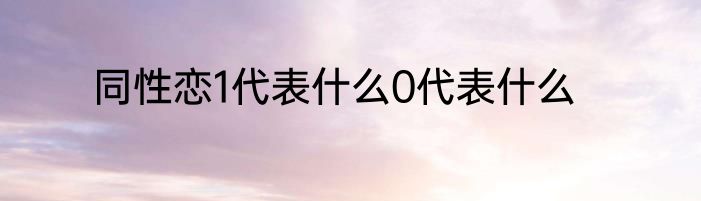 同性恋1代表什么0代表什么
