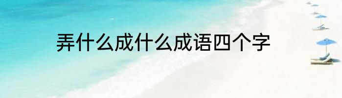 弄什么成什么成语四个字