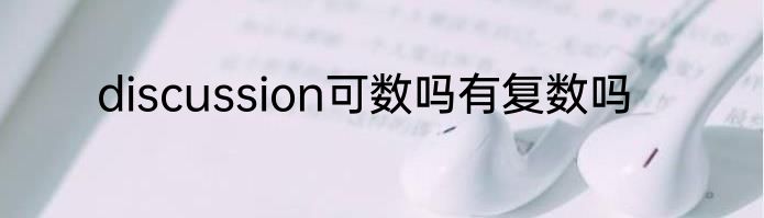 discussion可数吗有复数吗