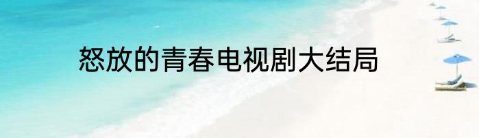 怒放的青春电视剧大结局