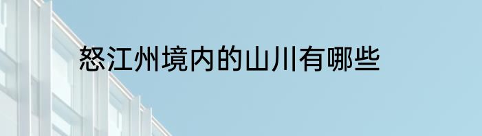 怒江州境内的山川有哪些