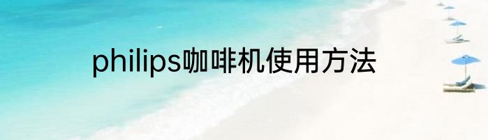 philips咖啡机使用方法