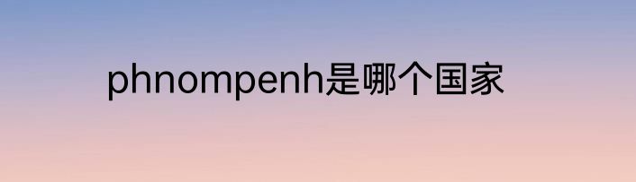 phnompenh是哪个国家