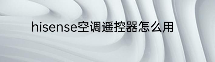 hisense空调遥控器怎么用