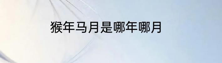 猴年马月是哪年哪月