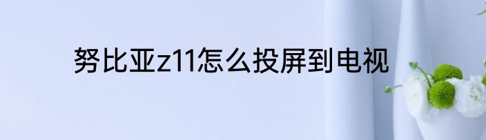 努比亚z11怎么投屏到电视