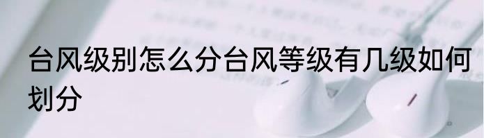 台风级别怎么分台风等级有几级如何划分
