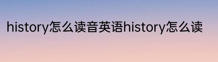 history怎么读音英语history怎么读