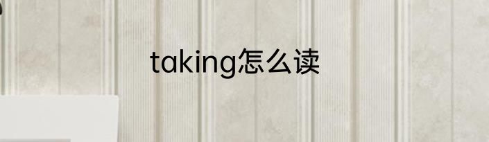 taking怎么读