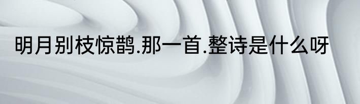 明月别枝惊鹊.那一首.整诗是什么呀
