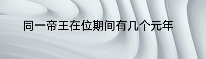同一帝王在位期间有几个元年