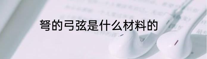 弩的弓弦是什么材料的