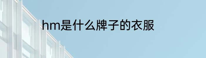 hm是什么牌子的衣服